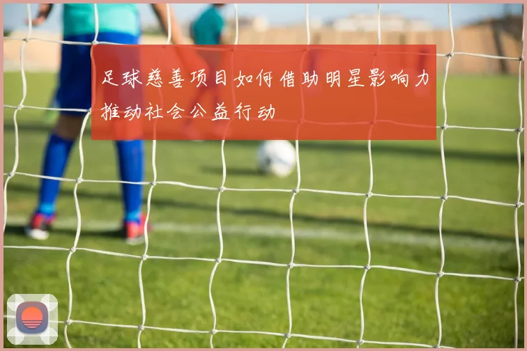 足球慈善项目如何借助明星影响力推动社会公益行动
