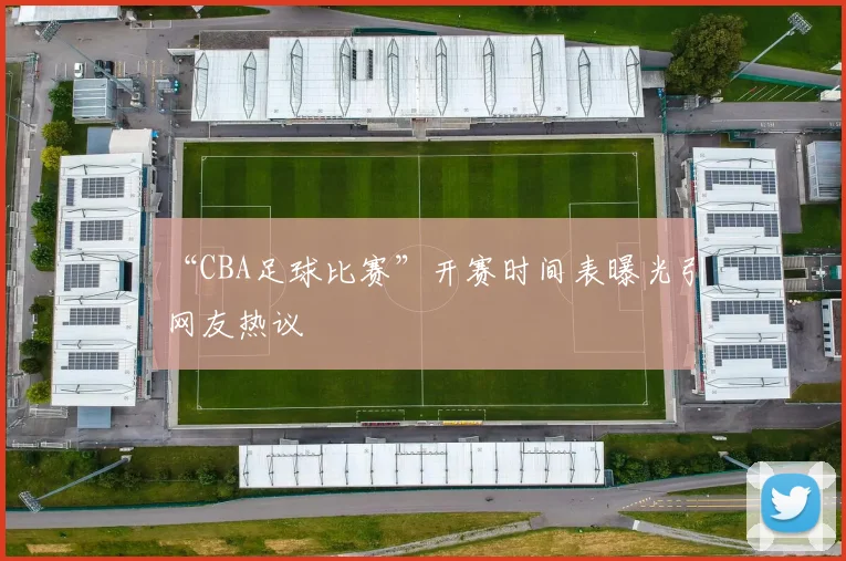 “CBA足球比赛”开赛时间表曝光引网友热议