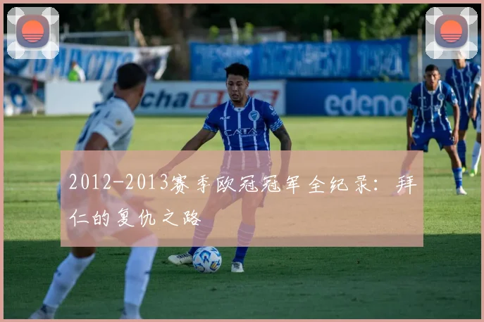 2012-2013赛季欧冠冠军全纪录：拜仁的复仇之路