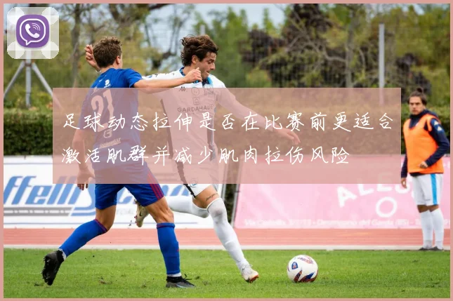足球动态拉伸是否在比赛前更适合激活肌群并减少肌肉拉伤风险