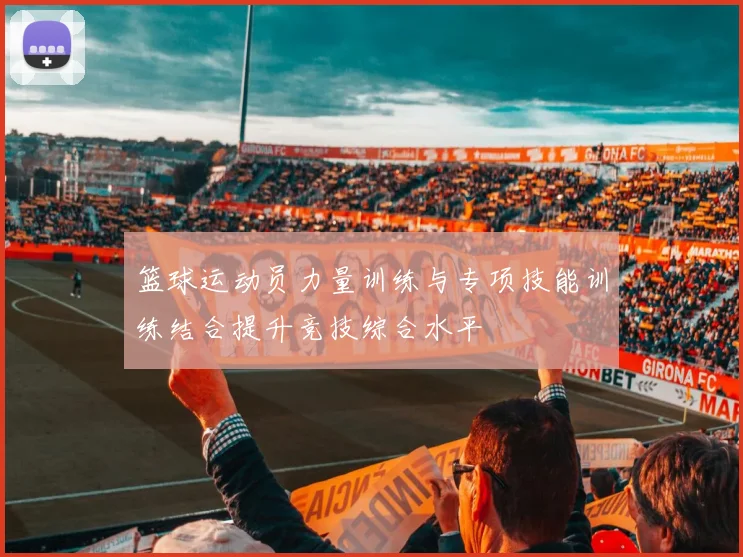 篮球运动员力量训练与专项技能训练结合提升竞技综合水平