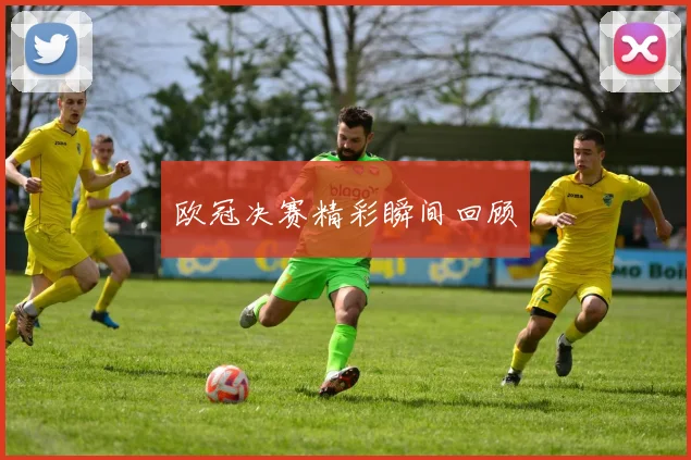 欧冠决赛精彩瞬间回顾