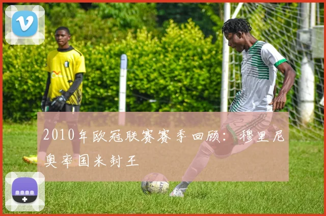 2010年欧冠联赛赛季回顾：穆里尼奥率国米封王