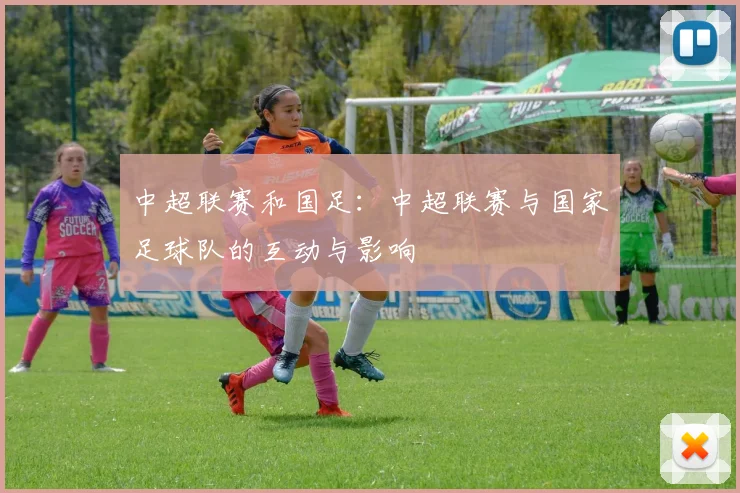 中超联赛和国足：中超联赛与国家足球队的互动与影响