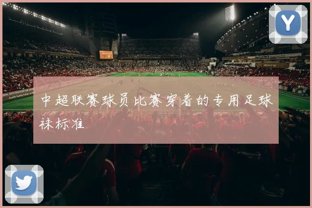 中超联赛球员比赛穿着的专用足球袜标准