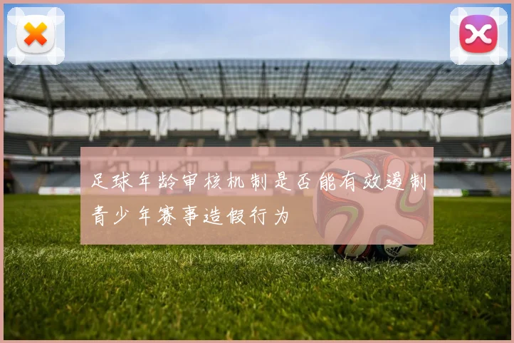 足球年龄审核机制是否能有效遏制青少年赛事造假行为