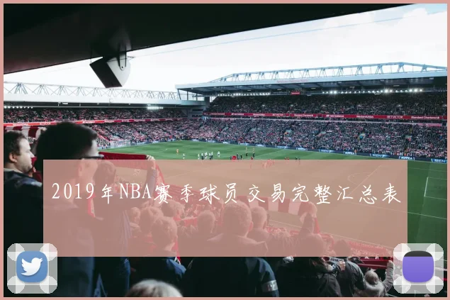 2019年NBA赛季球员交易完整汇总表