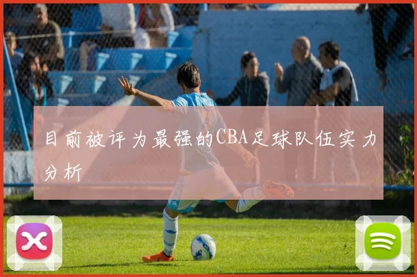 目前被评为最强的CBA足球队伍实力分析